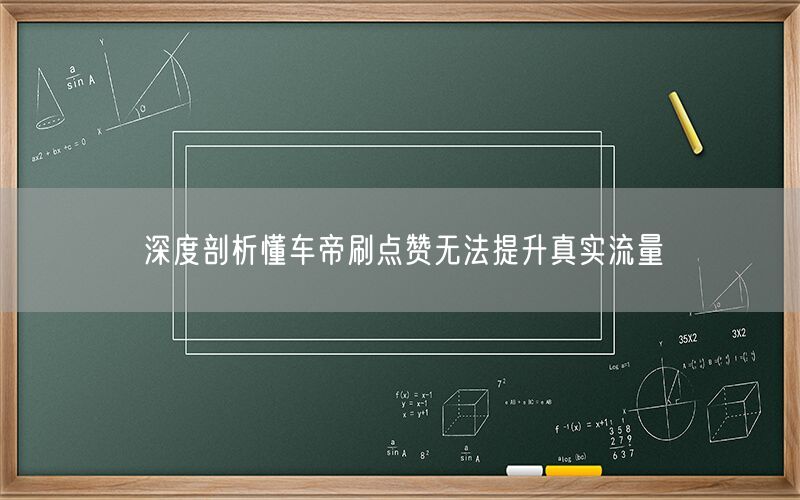 深度剖析懂车帝刷点赞无法提升真实流量