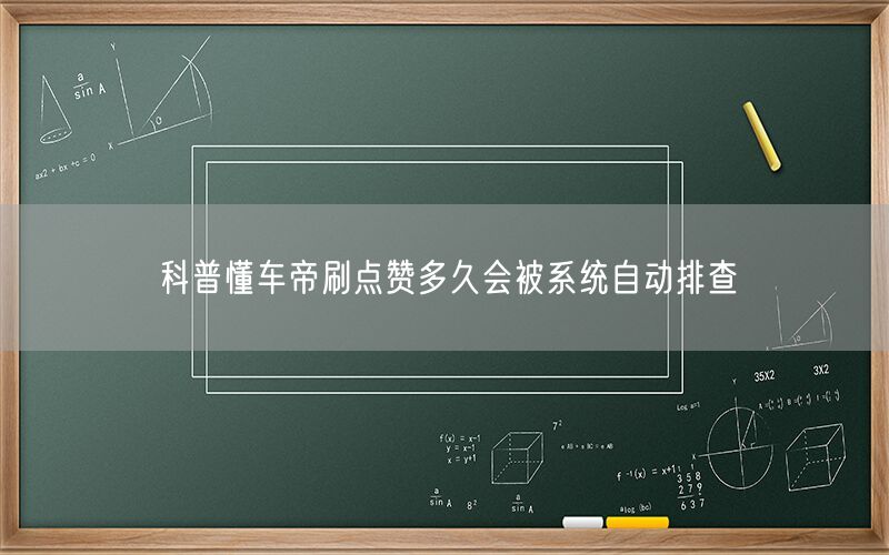 科普懂车帝刷点赞多久会被系统自动排查