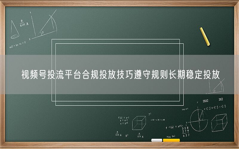 视频号投流平台合规投放技巧遵守规则长期稳定投放