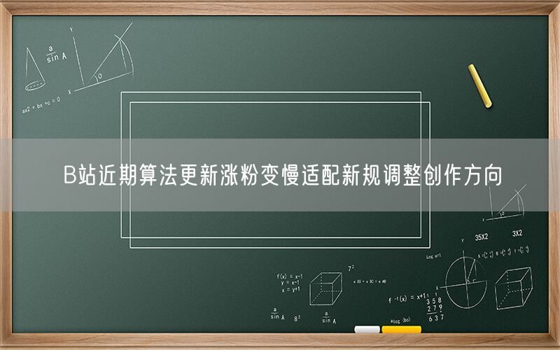 B站近期算法更新涨粉变慢适配新规调整创作方向