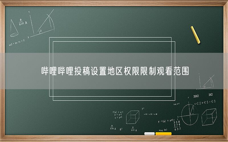 哔哩哔哩投稿设置地区权限限制观看范围