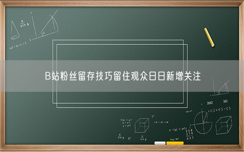 B站粉丝留存技巧留住观众日日新增关注