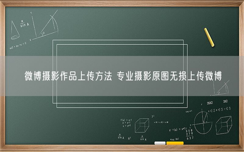 微博摄影作品上传方法 专业摄影原图无损上传微博