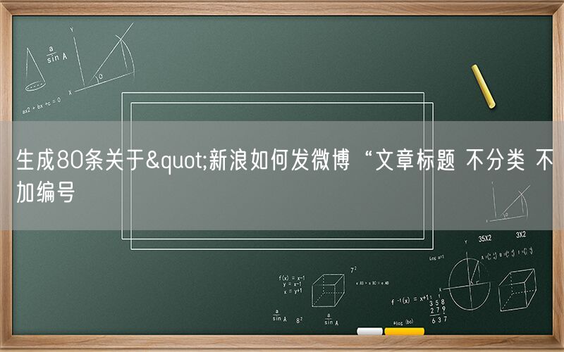 生成80条关于"新浪如何发微博“文章标题 不分类 不加编号