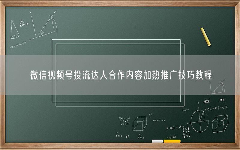 微信视频号投流达人合作内容加热推广技巧教程