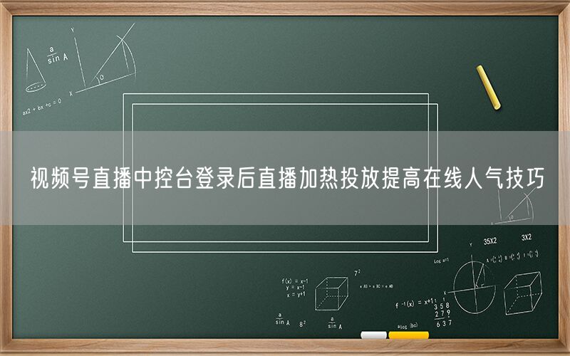 视频号直播中控台登录后直播加热投放提高在线人气技巧