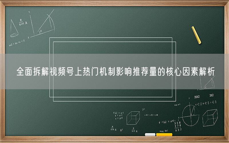 全面拆解视频号上热门机制影响推荐量的核心因素解析