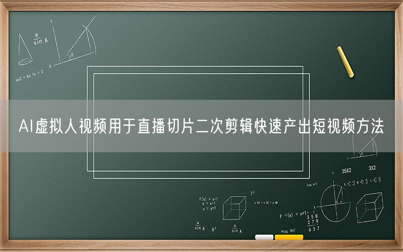 AI虚拟人视频用于直播切片二次剪辑快速产出短视频方法