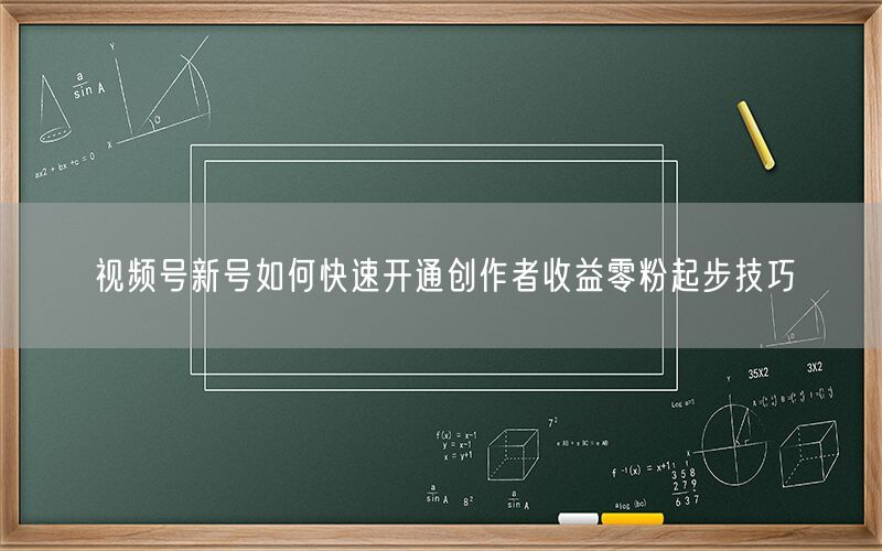 视频号新号如何快速开通创作者收益零粉起步技巧