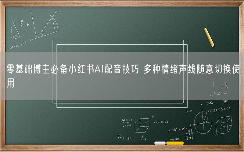 零基础博主必备小红书AI配音技巧 多种情绪声线随意切换使用