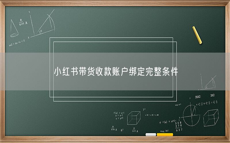 小红书带货收款账户绑定完整条件