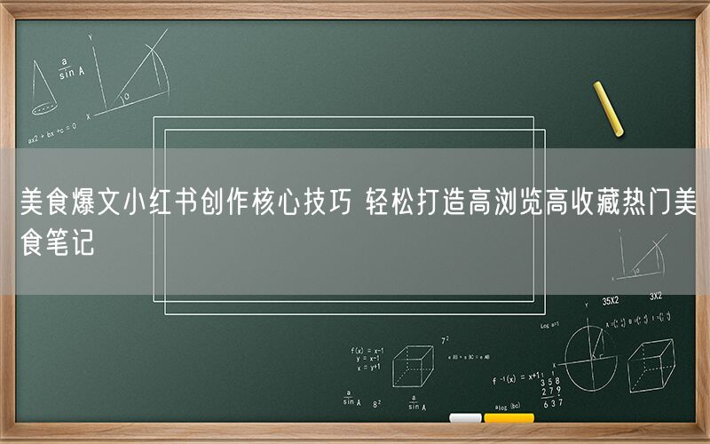 美食爆文小红书创作核心技巧 轻松打造高浏览高收藏热门美食笔记