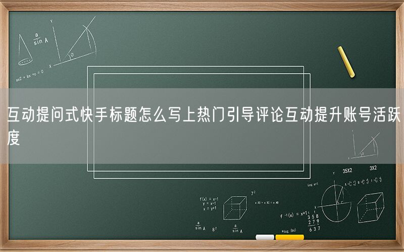 互动提问式快手标题怎么写上热门引导评论互动提升账号活跃度