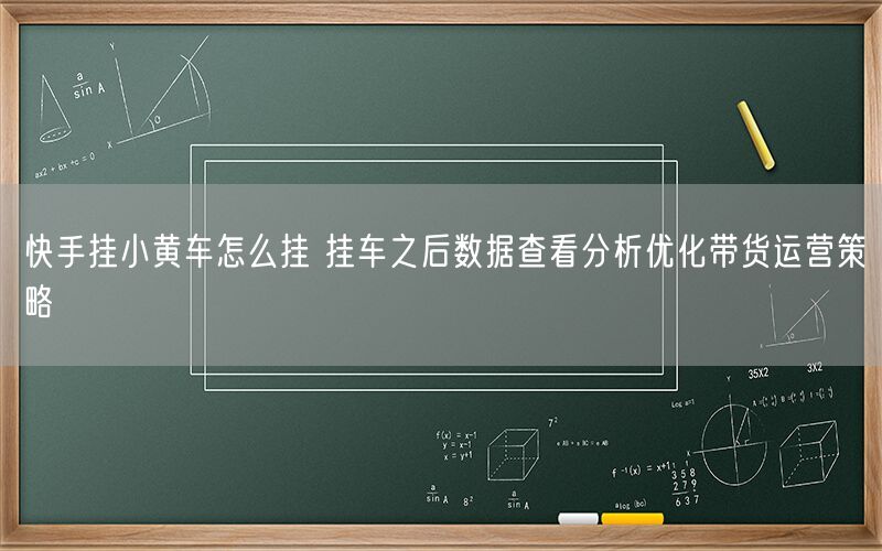 快手挂小黄车怎么挂 挂车之后数据查看分析优化带货运营策略