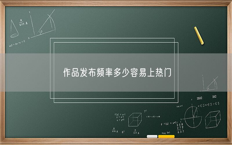 作品发布频率多少容易上热门
