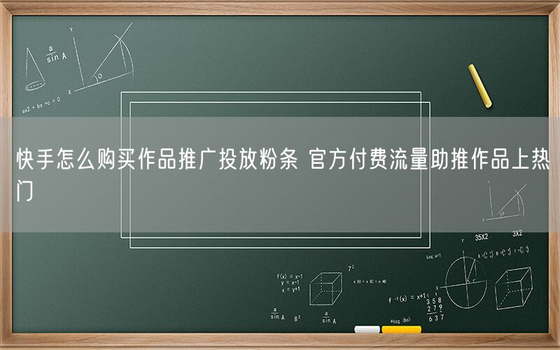 快手怎么购买作品推广投放粉条 官方付费流量助推作品上热门