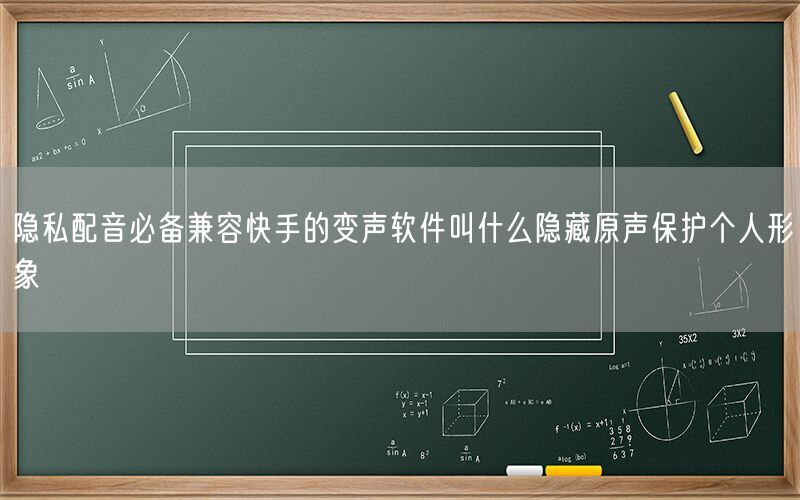 隐私配音必备兼容快手的变声软件叫什么隐藏原声保护个人形象