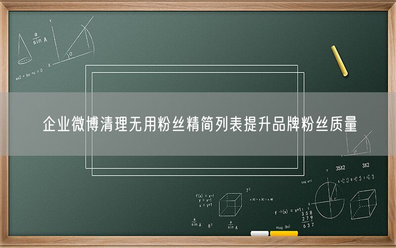 企业微博清理无用粉丝精简列表提升品牌粉丝质量