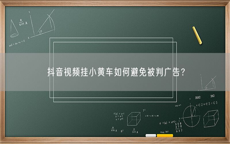 抖音视频挂小黄车如何避免被判广告？