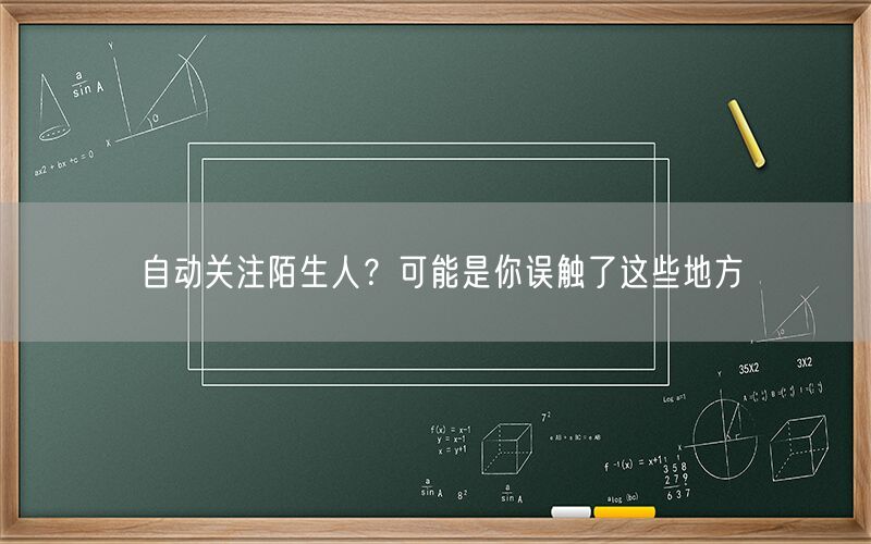 自动关注陌生人？可能是你误触了这些地方
