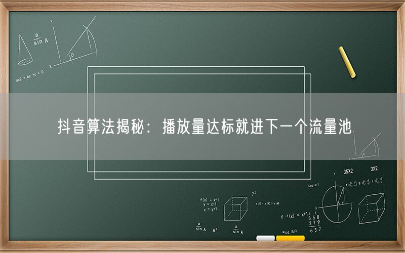 抖音算法揭秘：播放量达标就进下一个流量池