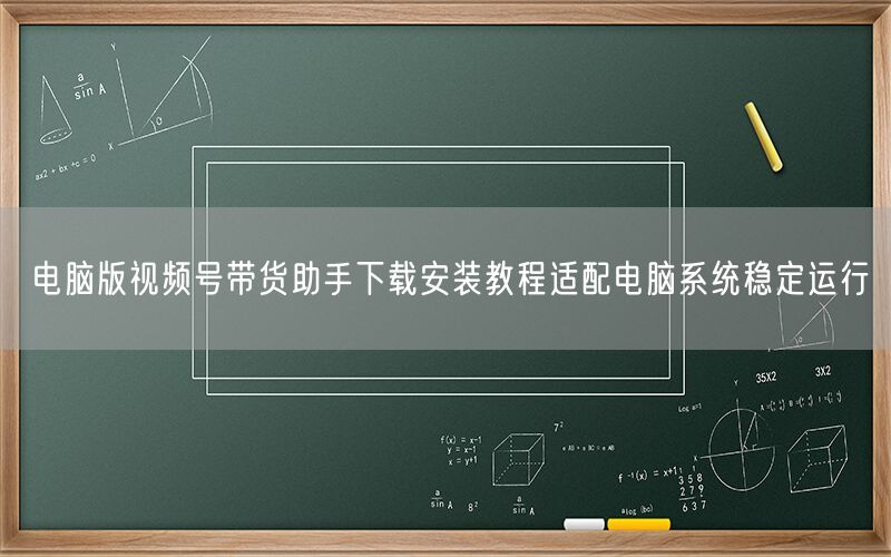 电脑版视频号带货助手下载安装教程适配电脑系统稳定运行