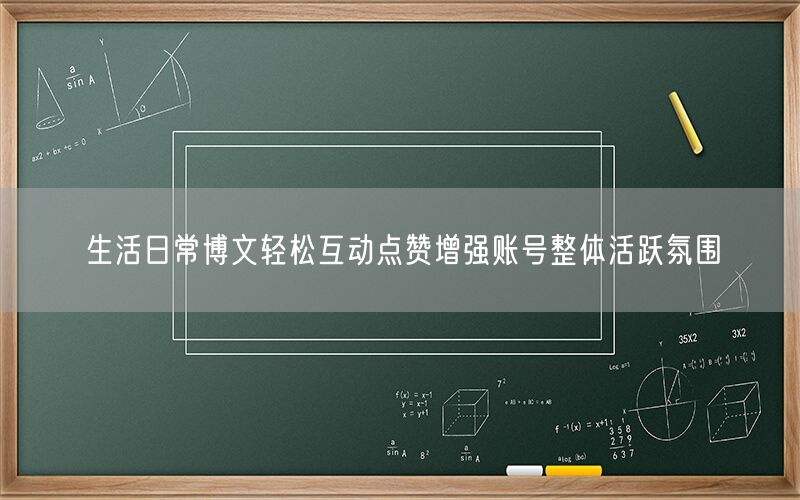 生活日常博文轻松互动点赞增强账号整体活跃氛围