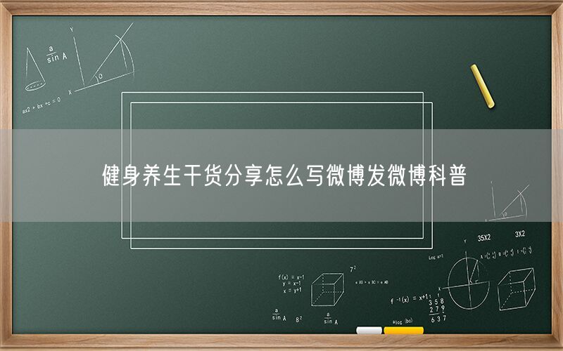 健身养生干货分享怎么写微博发微博科普