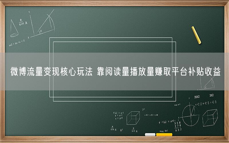 微博流量变现核心玩法 靠阅读量播放量赚取平台补贴收益