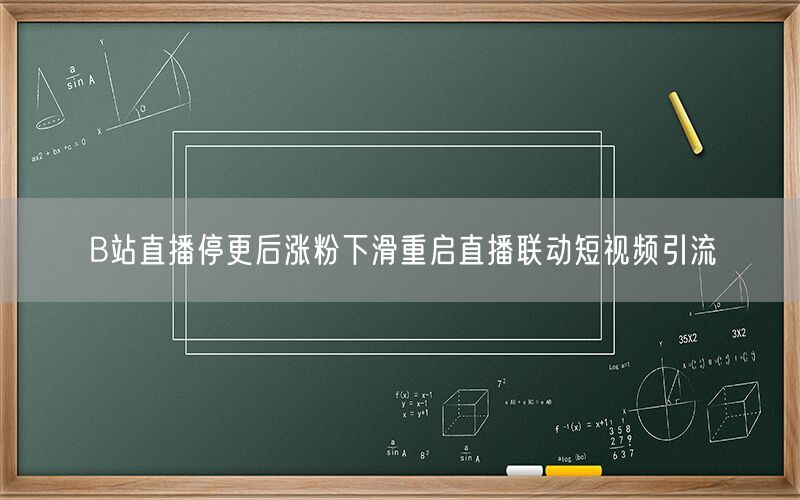 B站直播停更后涨粉下滑重启直播联动短视频引流