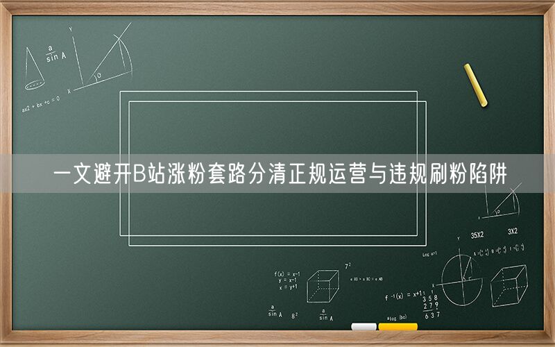 一文避开B站涨粉套路分清正规运营与违规刷粉陷阱