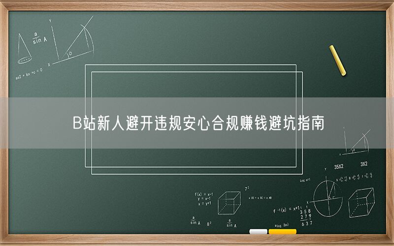B站新人避开违规安心合规赚钱避坑指南